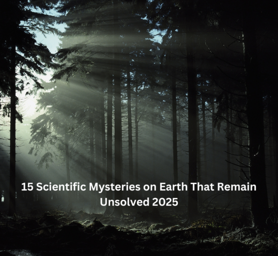 15 Scientific Mysteries on Earth That Remain Unsolved 2025